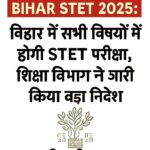 Bihar STET 2025: बिहार में सभी विषयों में होगी STET परीक्षा, शिक्षा विभाग ने जारी किया बड़ा निर्देश