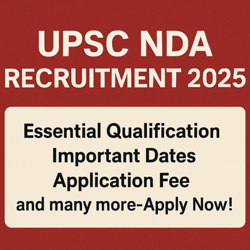 UPSC NDA Recruitment 2025: Essential Qualification, Important Dates, Application fee and many more-Apply Now!